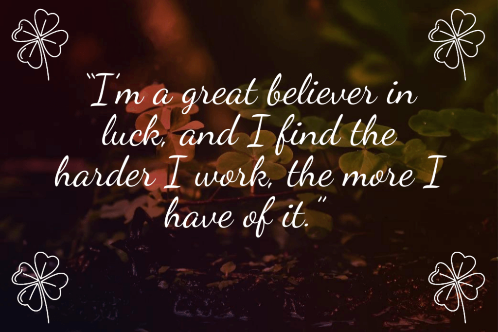 I’m a great believer in luck, and I find the harder I work, the more I have of it (1)